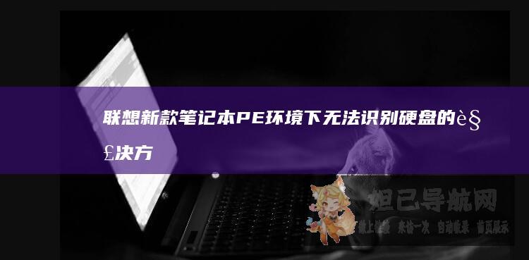 联想新款笔记本PE环境下无法识别硬盘的解决方法 (联想新款笔记本2025)