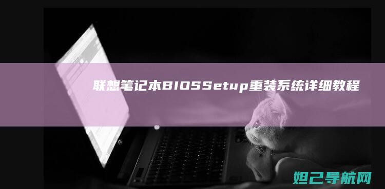 联想笔记本BIOS Setup重装系统详细教程 (联想笔记本bios怎么进入)