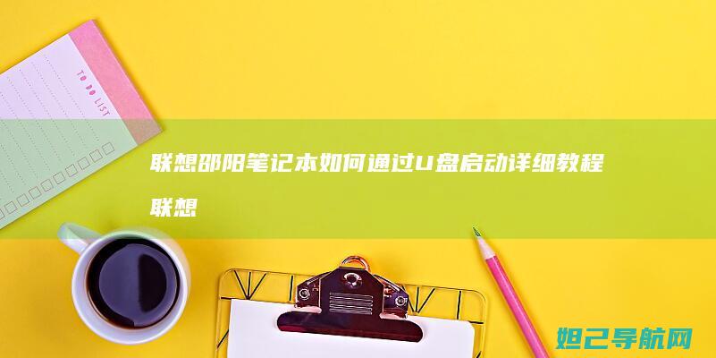 联想邵阳笔记本如何通过U盘启动详细教程 (联想邵阳笔记本)