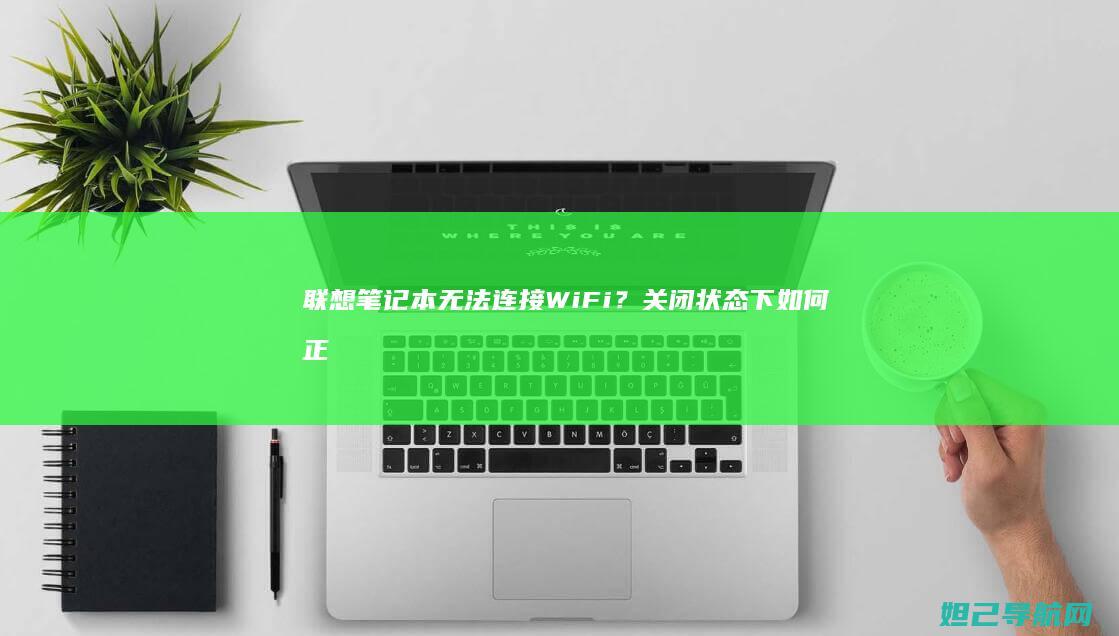 联想笔记本无法连接WiFi？关闭状态下如何正确设置网络连接 (联想笔记本无线网络开关在哪里打开)