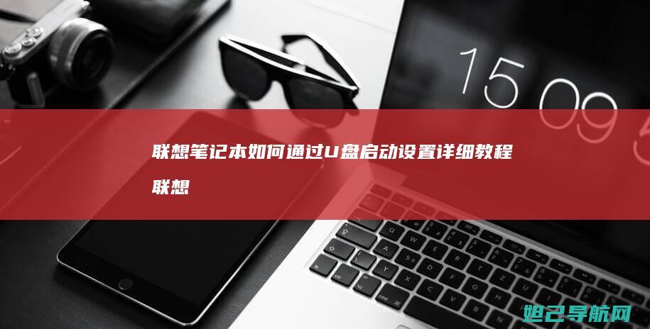 联想笔记本如何通过U盘启动设置详细教程 (联想笔记本如何进入bios)