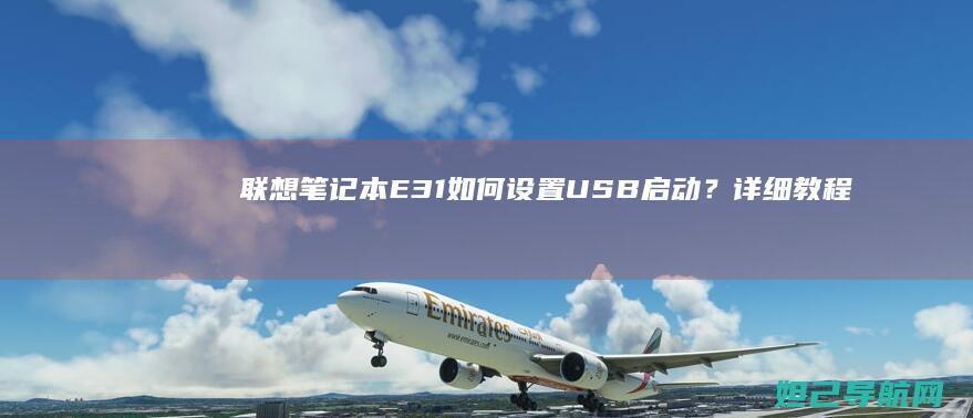 联想笔记本E31如何设置USB启动？详细教程来了 (联想笔记本e40配置参数)