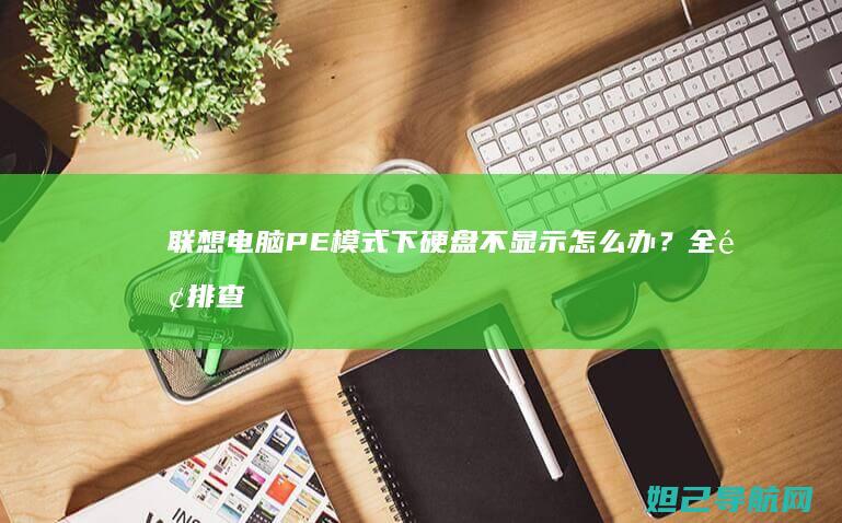 联想电脑PE模式下硬盘不显示怎么办？全面排查与修复指南 (联想电脑pe按什么键)