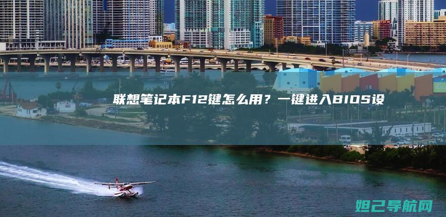 联想笔记本F12键怎么用？一键进入BIOS设置全攻略 (联想笔记本f1到f12功能键怎么开启)