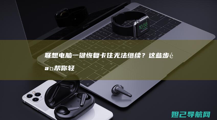 联想电脑一键恢复卡住无法继续？这些步骤帮你轻松解决 (联想电脑一键恢复怎么操作)