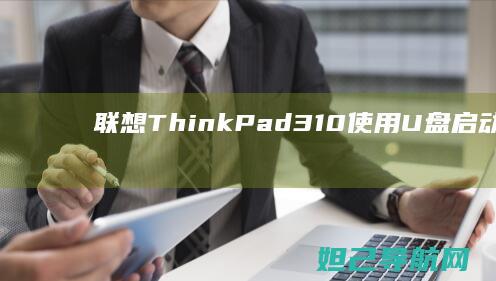 联想ThinkPad 310使用U盘启动的详细步骤指南 (联想thinkbook)