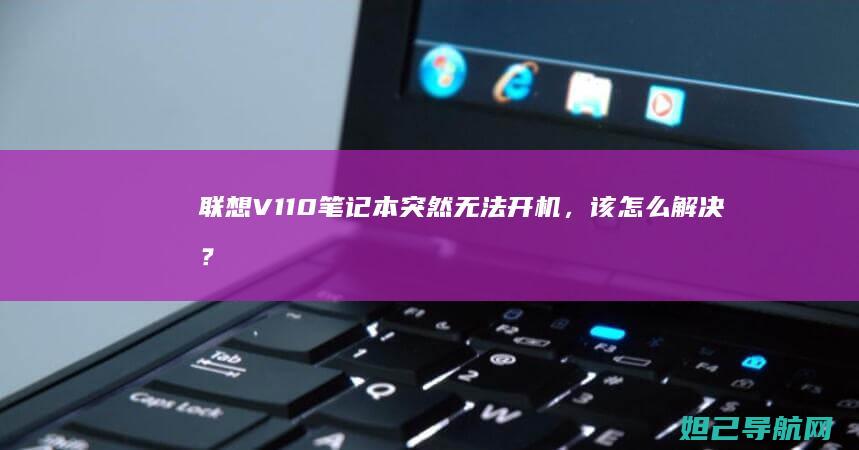 联想V110笔记本突然无法开机，该怎么解决？ (联想v110笔记本电脑参数)