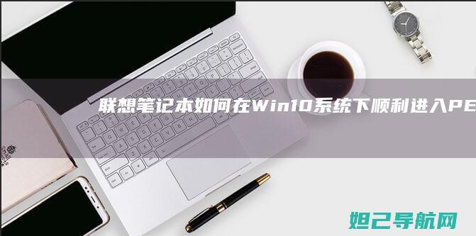 联想笔记本如何在Win10系统下顺利进入PE环境 (联想笔记本如何进入bios)