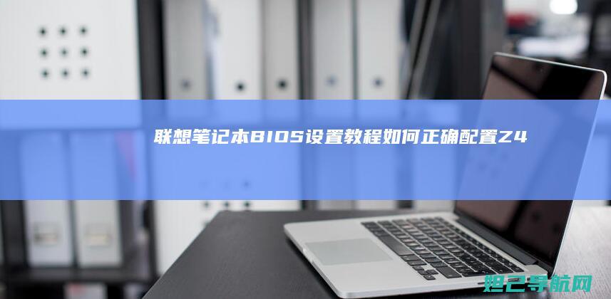 联想笔记本BIOS设置教程：如何正确配置Z40型号参数 (联想笔记本bios怎么进入)