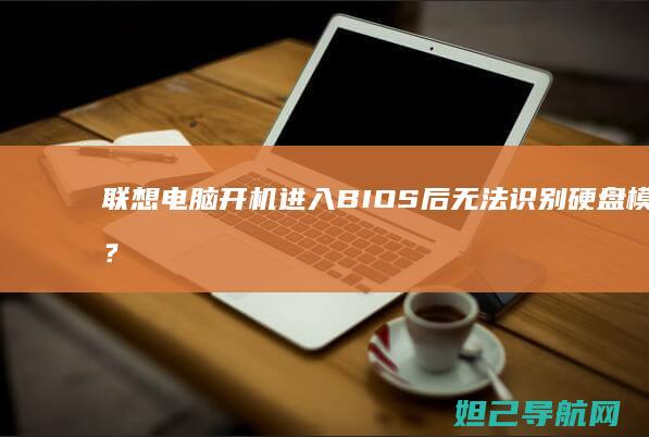 联想电脑开机进入BIOS后无法识别硬盘模式？教你一步步排查与修复 (联想电脑开机没反应)
