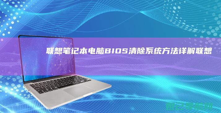 联想笔记本电脑BIOS清除系统方法详解 (联想笔记本电脑)