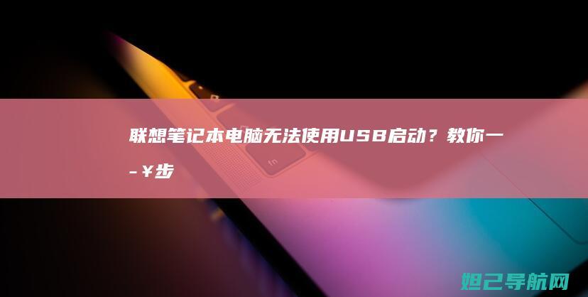 联想笔记本电脑无法使用USB启动？教你一步步排查与解决方法 (联想笔记本电脑售后维修服务网点)