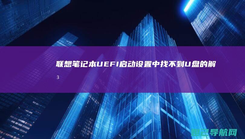 联想笔记本UEFI启动设置中找不到U盘的解决方法 (联想笔记本u盘启动)