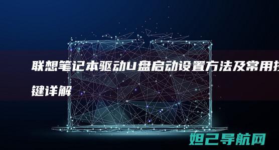 联想笔记本驱动U盘启动设置方法及常用按键详解 (联想笔记本驱动官网)