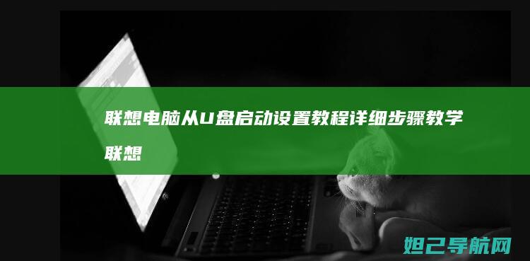 联想电脑从U盘启动设置教程 详细步骤教学 (联想电脑从u盘启动怎么设置)