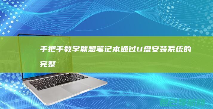 手把手教学：联想笔记本通过U盘安装系统的完整指南 (手把手教学文案)