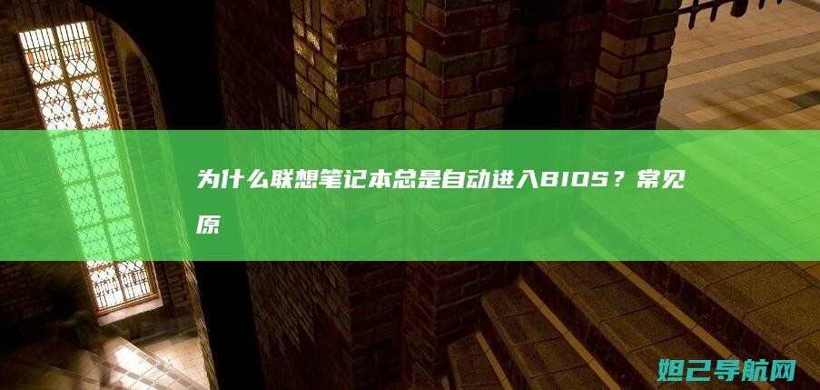 为什么联想笔记本总是自动进入BIOS？常见原因及应对方法全解析 (为什么联想笔记本比其他牌子贵不少)