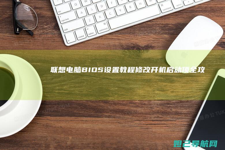 联想电脑BIOS设置教程：修改开机启动项全攻略 (联想电脑bios怎么进入)