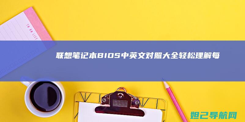 联想笔记本BIOS中英文对照大全：轻松理解每个选项的含义与作用 (联想笔记本bios设置详解)