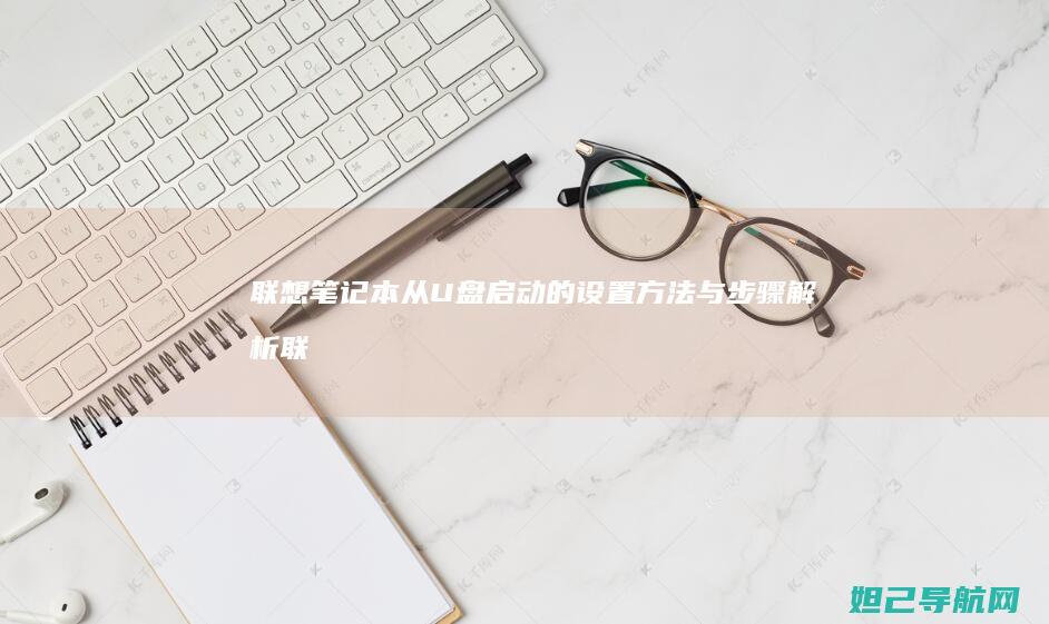 联想笔记本从U盘启动的设置方法与步骤解析 (联想笔记本从u盘启动怎么设置)