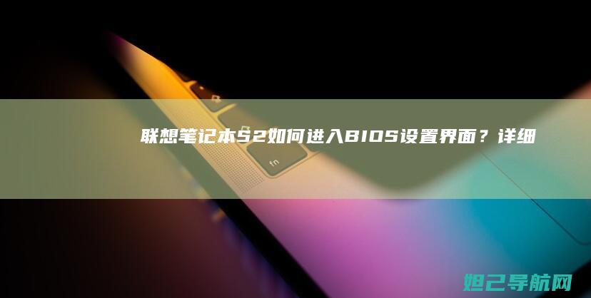 联想笔记本S2如何进入BIOS设置界面？详细教程来了 (联想笔记本sn码怎么查询)