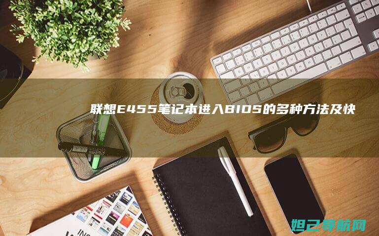 联想E455笔记本进入BIOS的多种方法及快捷键大全 (联想e455笔记本电脑参数)