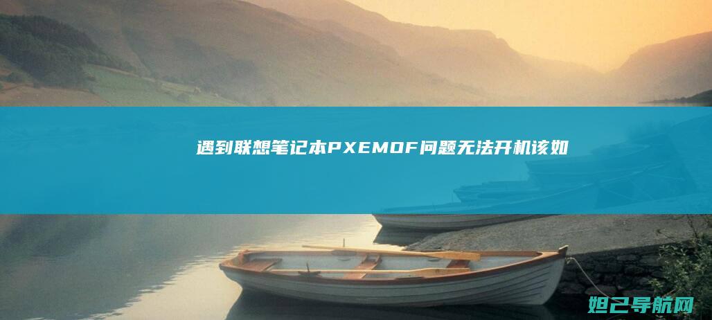 遇到联想笔记本PXE-MOF问题无法开机该如何解决？ (遇到联想笔记本的说说)