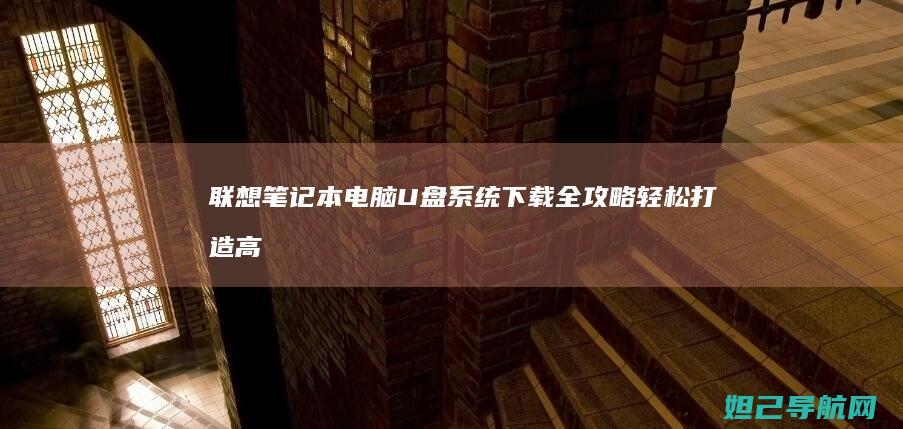 联想笔记本电脑U盘系统下载全攻略：轻松打造高效办公环境 (联想笔记本电脑售后维修服务网点)