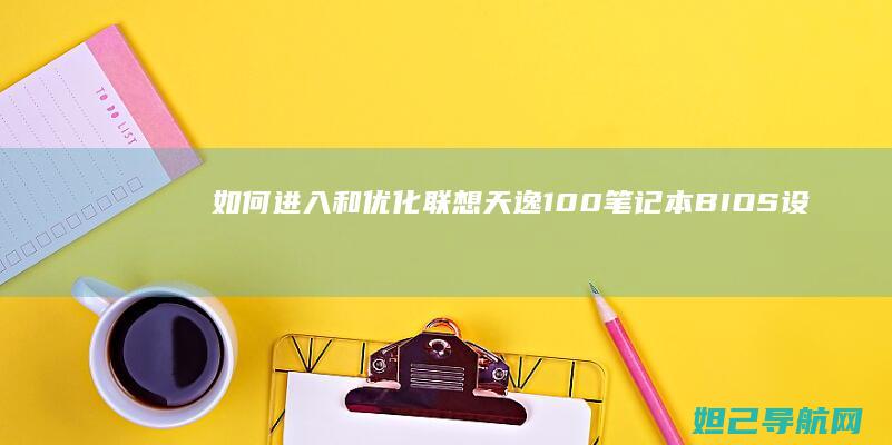 如何进入和优化联想天逸100笔记本BIOS设置全攻略 (如何进入优秀人脉圈子)