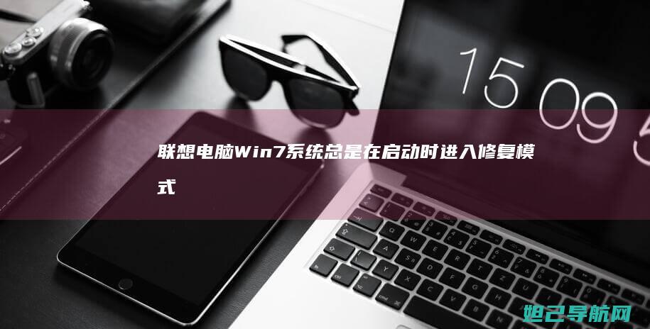 联想电脑Win7系统总是在启动时进入修复模式如何解决？ (联想电脑windows7)