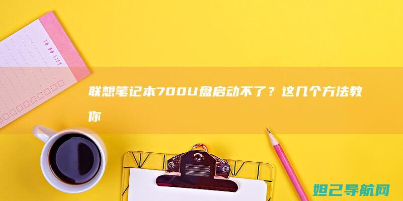 联想笔记本700U盘启动不了？这几个方法教你轻松解决 (联想笔记本7000p)