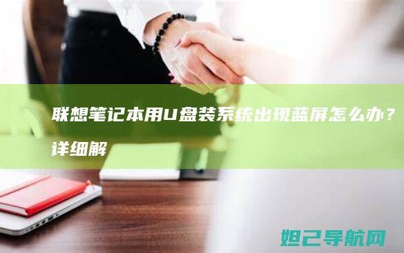 联想笔记本用U盘装系统出现蓝屏怎么办？详细解决方法来了 (联想笔记本用u盘启动按哪个键)
