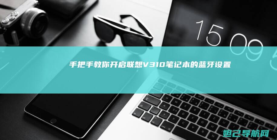 手把手教你开启联想V310笔记本的蓝牙设置 (手把手教你开公司)