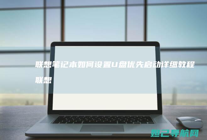 联想笔记本如何设置U盘优先启动详细教程 (联想笔记本如何恢复出厂设置)