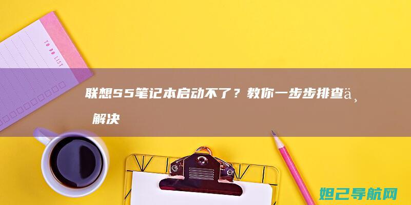 联想S5笔记本启动不了？教你一步步排查与解决方法 (联想s5笔记本)
