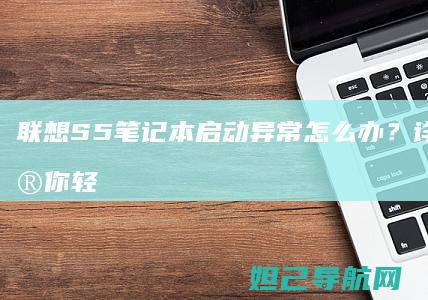 联想S5笔记本启动异常怎么办？详细教程帮你轻松修复 (联想s5笔记本)