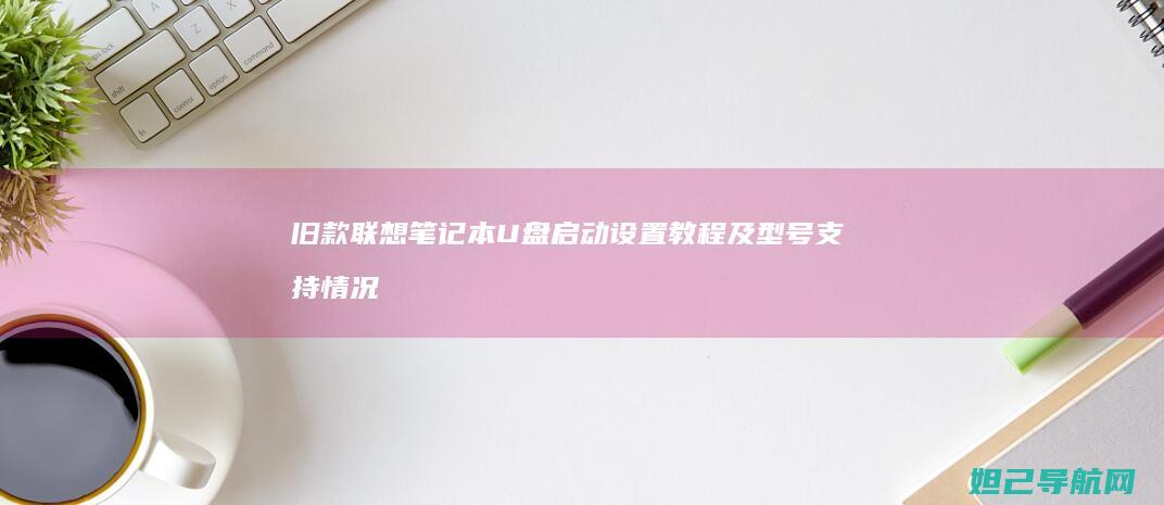 旧款联想笔记本U盘启动设置教程及型号支持情况 (旧款联想笔记本)