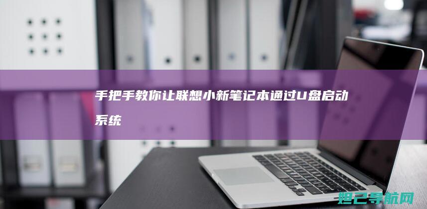 手把手教你让联想小新笔记本通过U盘启动系统 (手把手教你让厌学的孩子回到正轨)