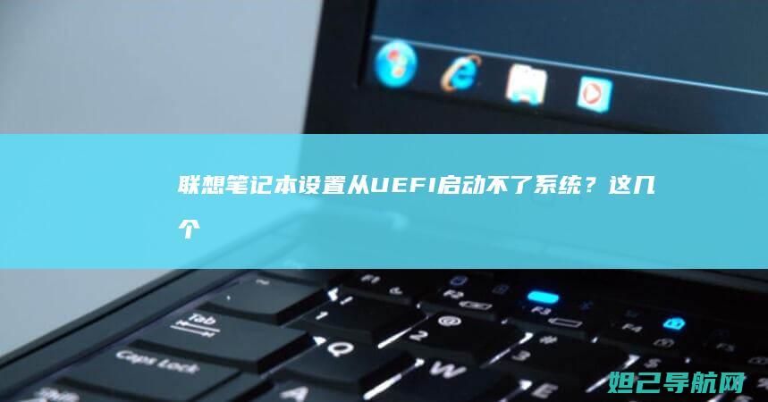 联想笔记本设置从UEFI启动不了系统？这几个方法帮你解决 (联想笔记本设置在哪里)
