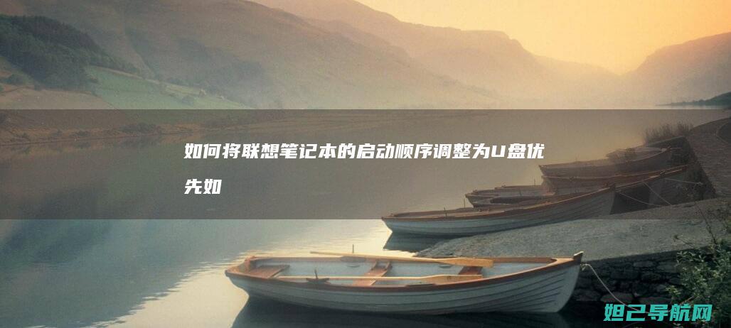 如何将联想笔记本的启动顺序调整为U盘优先 (如何将联想笔记本变成鸿蒙系统)