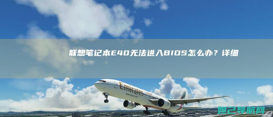 联想笔记本E40无法进入BIOS怎么办？详细解决方法来了 (联想笔记本e430配置)