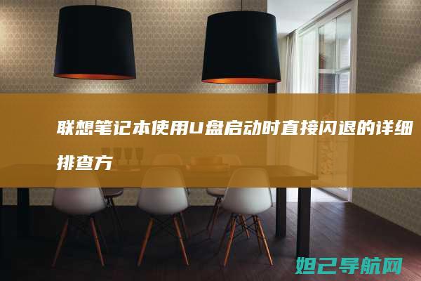 联想笔记本使用U盘启动时直接闪退的详细排查方法 (联想笔记本使用说明书)