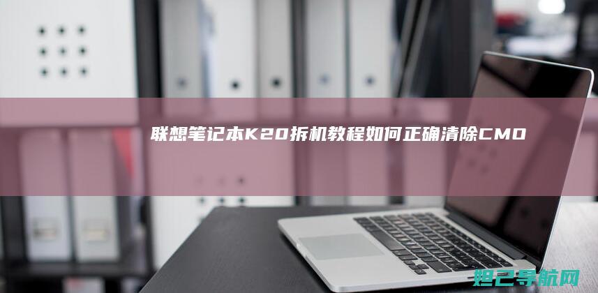 联想笔记本K20拆机教程：如何正确清除CMOS设置 (联想笔记本开不了机怎么办)