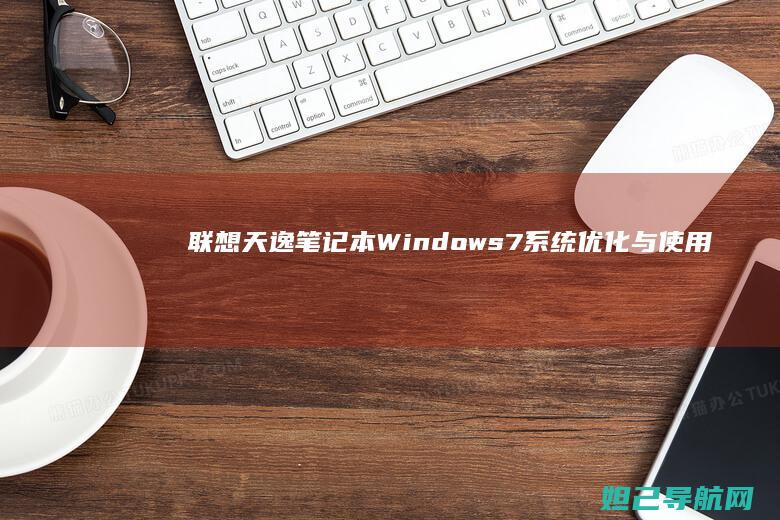联想天逸笔记本Windows7系统优化与使用技巧全解析 (联想天逸笔记本进bios按什么键)