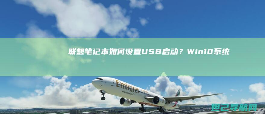 联想笔记本如何设置USB启动？Win10系统详细教程 (联想笔记本如何恢复出厂设置)
