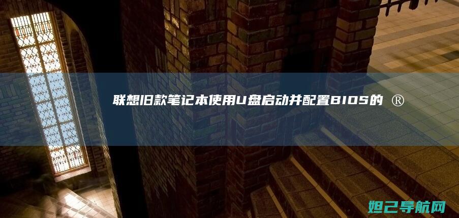 联想旧款笔记本使用U盘启动并配置BIOS的完整教程 (联想旧款笔记本型号有哪些)