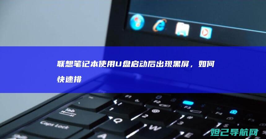 联想笔记本使用U盘启动后出现黑屏，如何快速排查与修复？ (联想笔记本使用说明书)