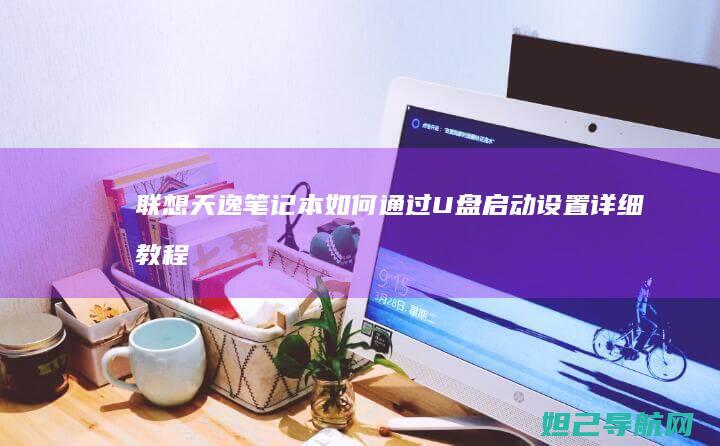 联想天逸笔记本如何通过U盘启动设置详细教程 (联想天逸笔记本u盘启动按哪个键)