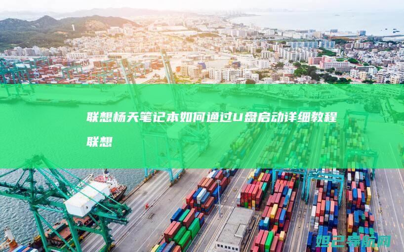 联想杨天笔记本如何通过U盘启动详细教程 (联想杨天笔记本怎么样)