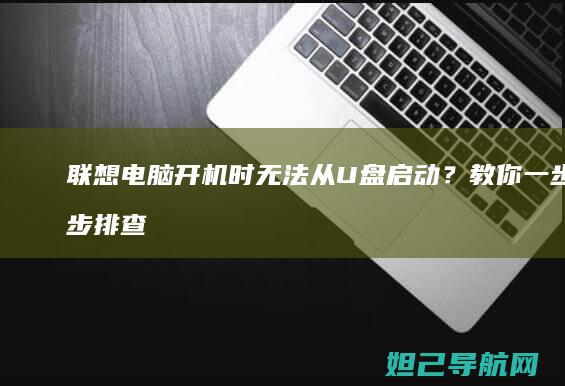 联想电脑开机时无法从U盘启动？教你一步步排查与修复 (联想电脑开机黑屏没反应怎么办)